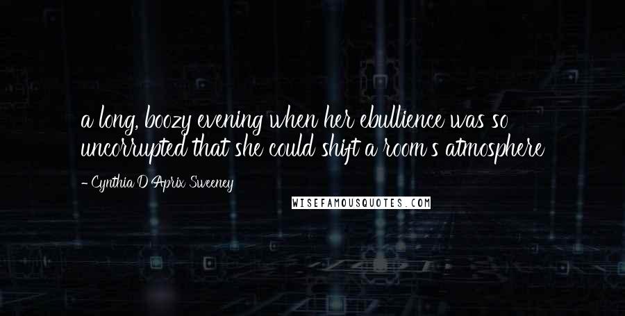 Cynthia D'Aprix Sweeney Quotes: a long, boozy evening when her ebullience was so uncorrupted that she could shift a room's atmosphere