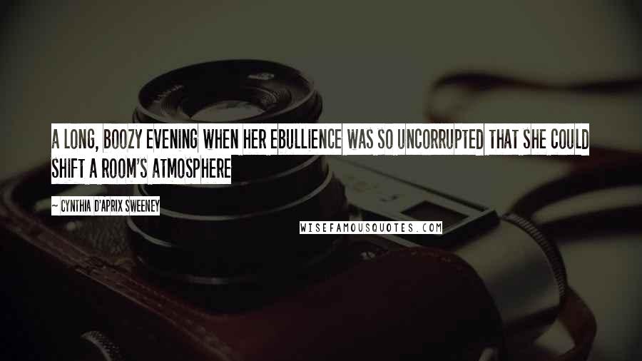 Cynthia D'Aprix Sweeney Quotes: a long, boozy evening when her ebullience was so uncorrupted that she could shift a room's atmosphere