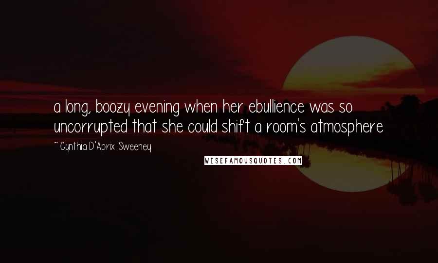 Cynthia D'Aprix Sweeney Quotes: a long, boozy evening when her ebullience was so uncorrupted that she could shift a room's atmosphere