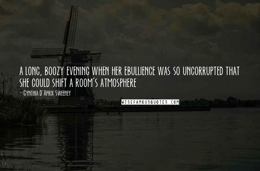 Cynthia D'Aprix Sweeney Quotes: a long, boozy evening when her ebullience was so uncorrupted that she could shift a room's atmosphere