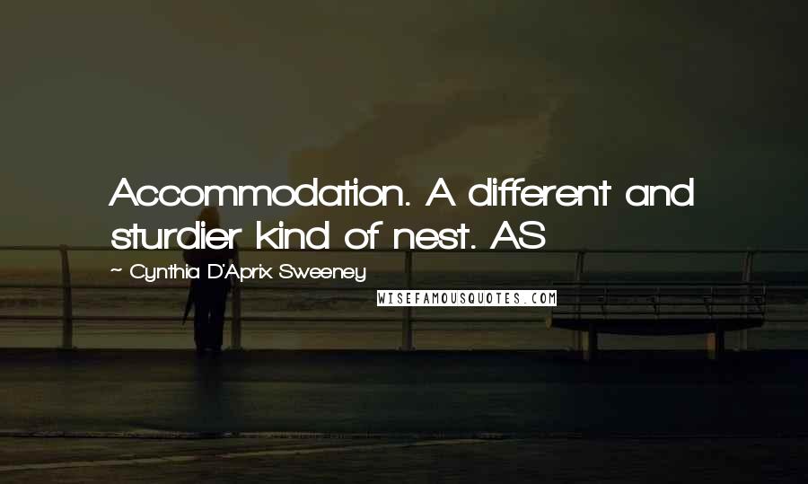 Cynthia D'Aprix Sweeney Quotes: Accommodation. A different and sturdier kind of nest. AS