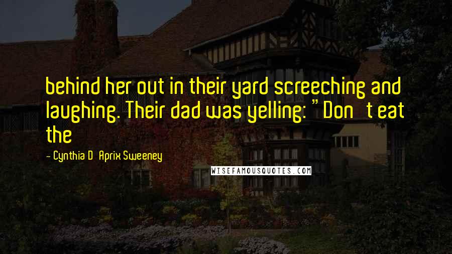 Cynthia D'Aprix Sweeney Quotes: behind her out in their yard screeching and laughing. Their dad was yelling: "Don't eat the