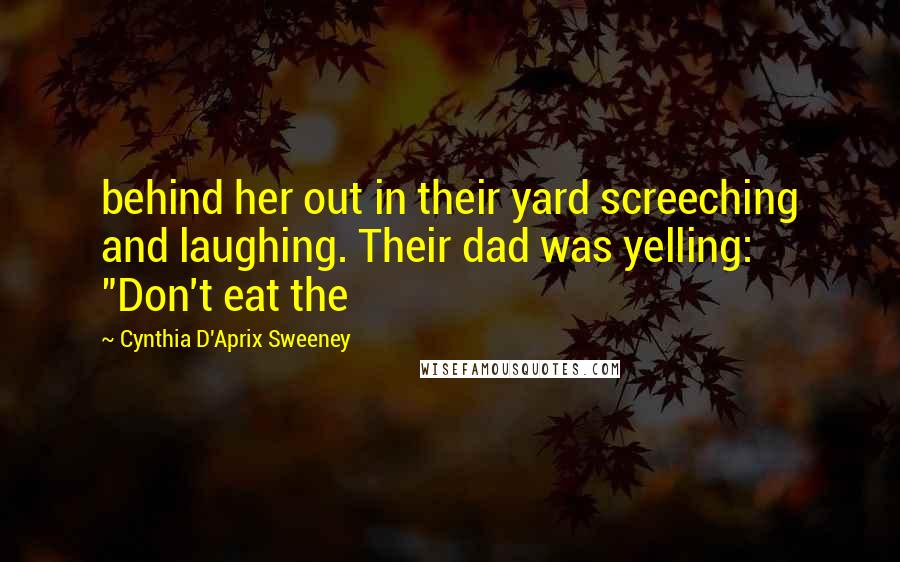 Cynthia D'Aprix Sweeney Quotes: behind her out in their yard screeching and laughing. Their dad was yelling: "Don't eat the
