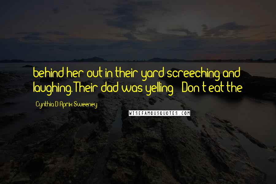 Cynthia D'Aprix Sweeney Quotes: behind her out in their yard screeching and laughing. Their dad was yelling: "Don't eat the