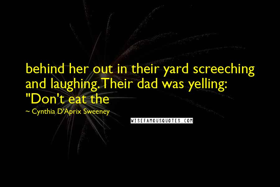 Cynthia D'Aprix Sweeney Quotes: behind her out in their yard screeching and laughing. Their dad was yelling: "Don't eat the