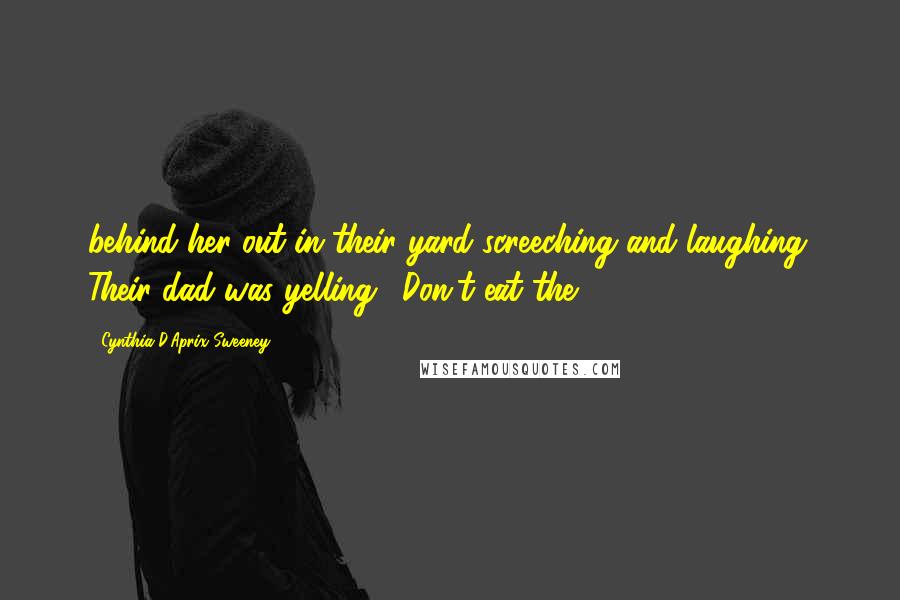 Cynthia D'Aprix Sweeney Quotes: behind her out in their yard screeching and laughing. Their dad was yelling: "Don't eat the