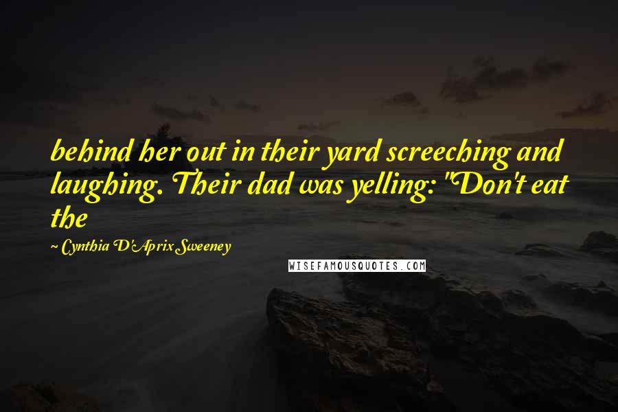 Cynthia D'Aprix Sweeney Quotes: behind her out in their yard screeching and laughing. Their dad was yelling: "Don't eat the