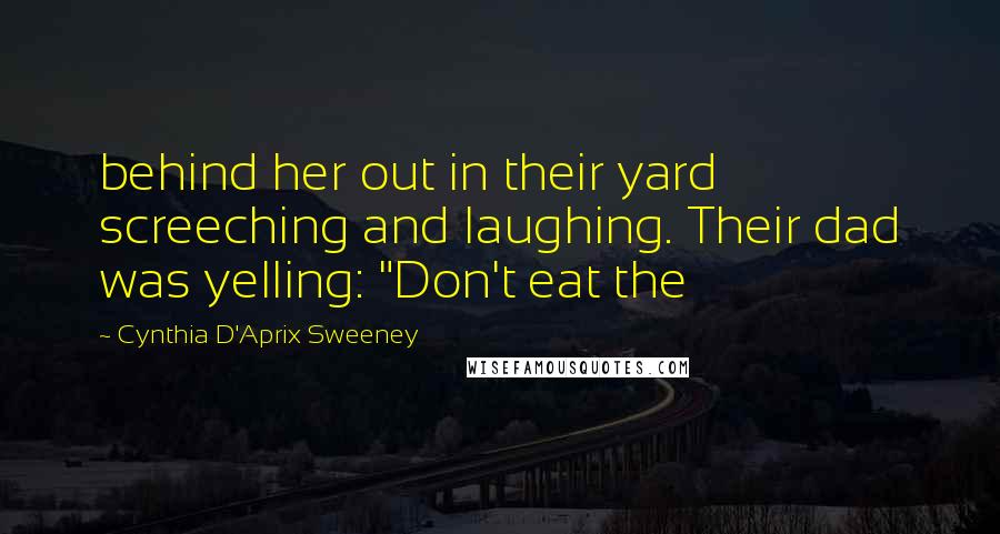 Cynthia D'Aprix Sweeney Quotes: behind her out in their yard screeching and laughing. Their dad was yelling: "Don't eat the