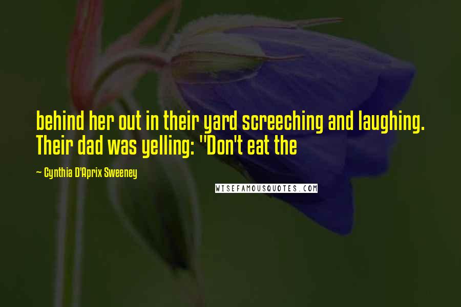 Cynthia D'Aprix Sweeney Quotes: behind her out in their yard screeching and laughing. Their dad was yelling: "Don't eat the