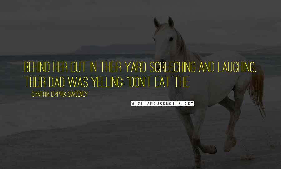 Cynthia D'Aprix Sweeney Quotes: behind her out in their yard screeching and laughing. Their dad was yelling: "Don't eat the