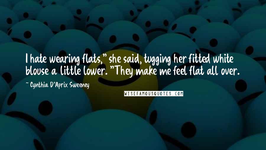 Cynthia D'Aprix Sweeney Quotes: I hate wearing flats," she said, tugging her fitted white blouse a little lower. "They make me feel flat all over.