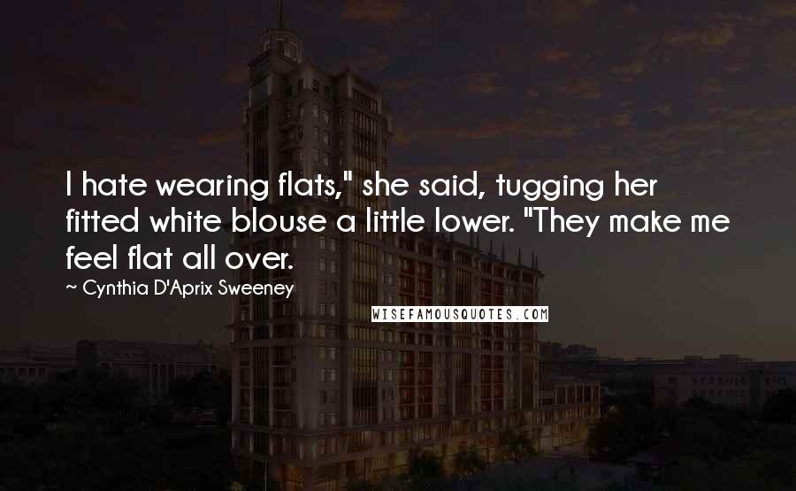 Cynthia D'Aprix Sweeney Quotes: I hate wearing flats," she said, tugging her fitted white blouse a little lower. "They make me feel flat all over.