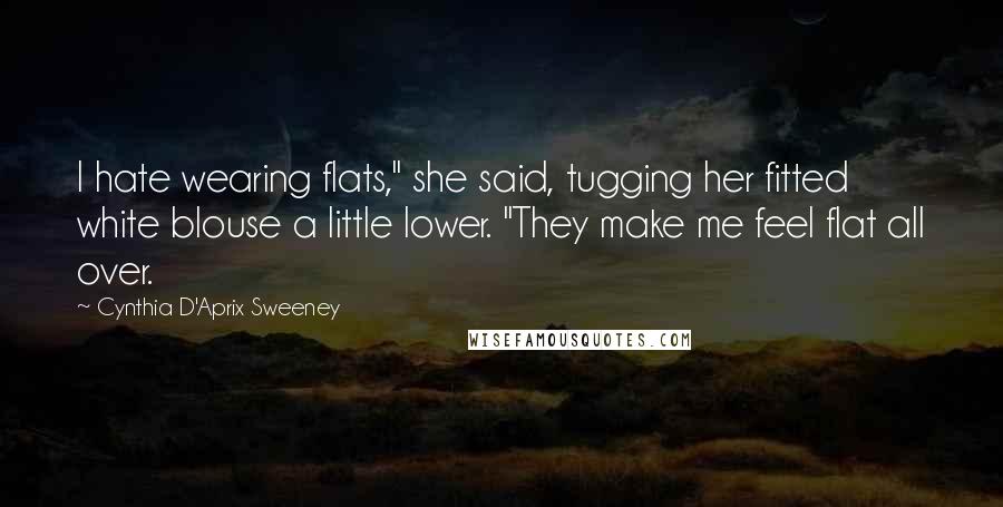 Cynthia D'Aprix Sweeney Quotes: I hate wearing flats," she said, tugging her fitted white blouse a little lower. "They make me feel flat all over.