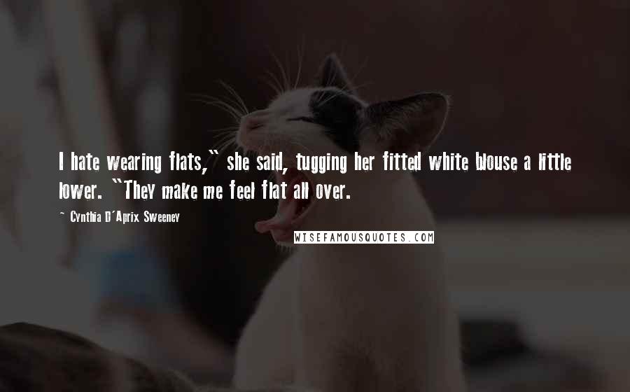 Cynthia D'Aprix Sweeney Quotes: I hate wearing flats," she said, tugging her fitted white blouse a little lower. "They make me feel flat all over.
