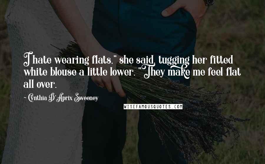 Cynthia D'Aprix Sweeney Quotes: I hate wearing flats," she said, tugging her fitted white blouse a little lower. "They make me feel flat all over.
