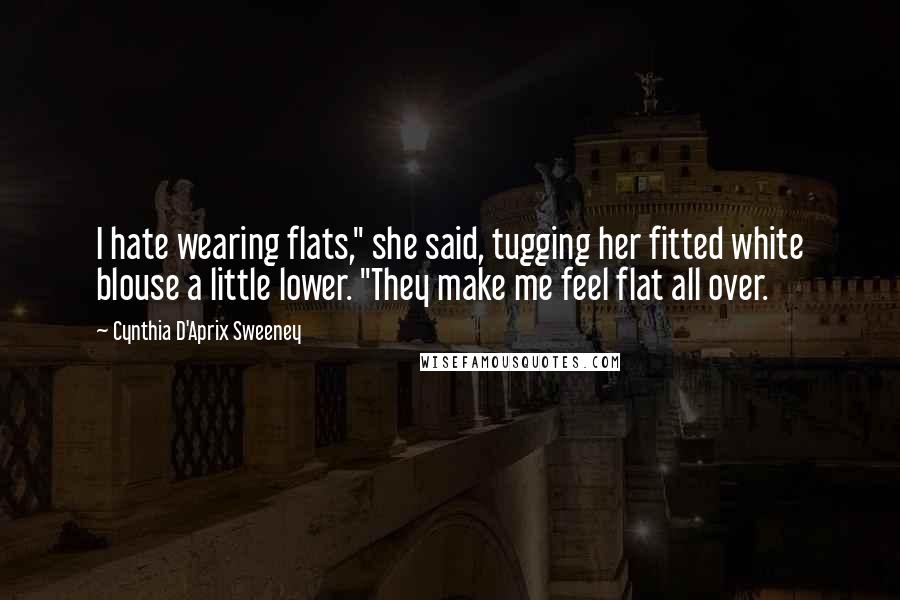 Cynthia D'Aprix Sweeney Quotes: I hate wearing flats," she said, tugging her fitted white blouse a little lower. "They make me feel flat all over.