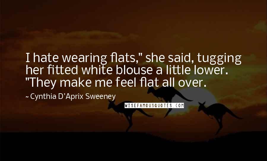 Cynthia D'Aprix Sweeney Quotes: I hate wearing flats," she said, tugging her fitted white blouse a little lower. "They make me feel flat all over.