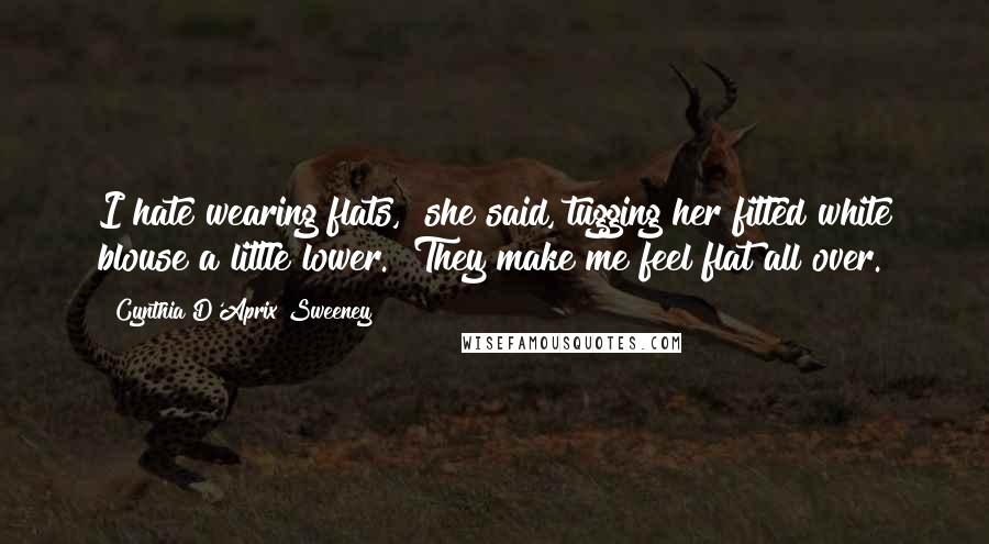 Cynthia D'Aprix Sweeney Quotes: I hate wearing flats," she said, tugging her fitted white blouse a little lower. "They make me feel flat all over.