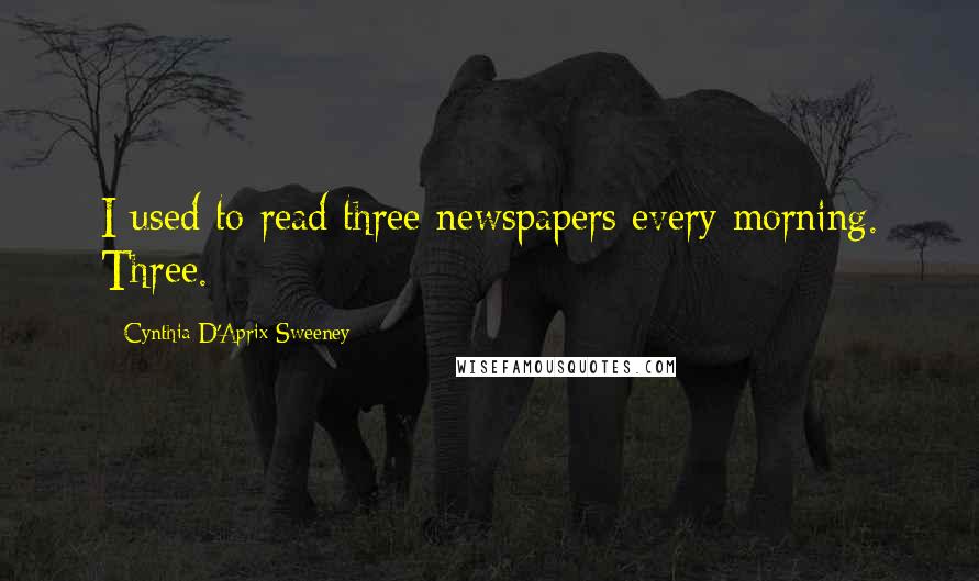 Cynthia D'Aprix Sweeney Quotes: I used to read three newspapers every morning. Three.