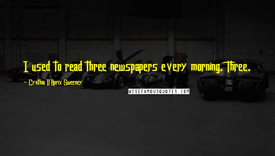 Cynthia D'Aprix Sweeney Quotes: I used to read three newspapers every morning. Three.