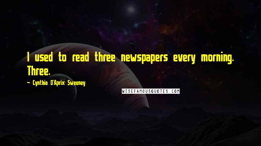 Cynthia D'Aprix Sweeney Quotes: I used to read three newspapers every morning. Three.