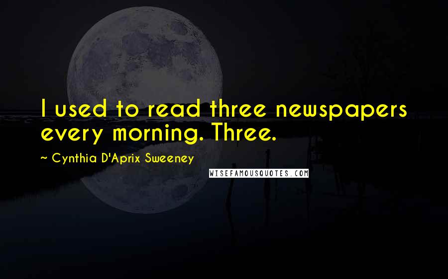 Cynthia D'Aprix Sweeney Quotes: I used to read three newspapers every morning. Three.