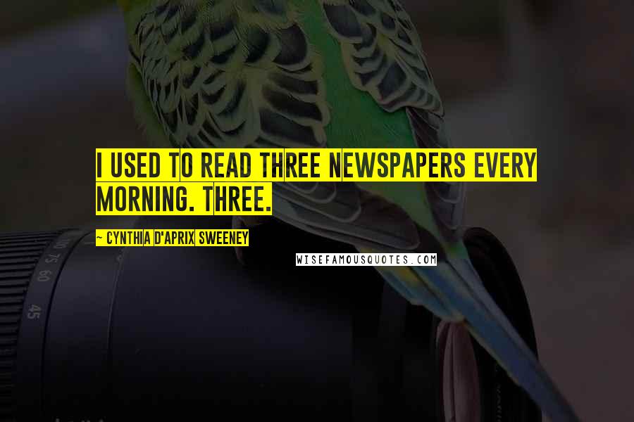 Cynthia D'Aprix Sweeney Quotes: I used to read three newspapers every morning. Three.