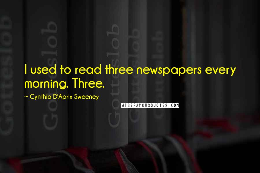 Cynthia D'Aprix Sweeney Quotes: I used to read three newspapers every morning. Three.