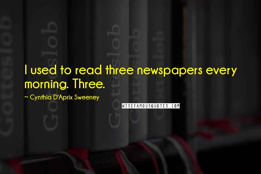 Cynthia D'Aprix Sweeney Quotes: I used to read three newspapers every morning. Three.