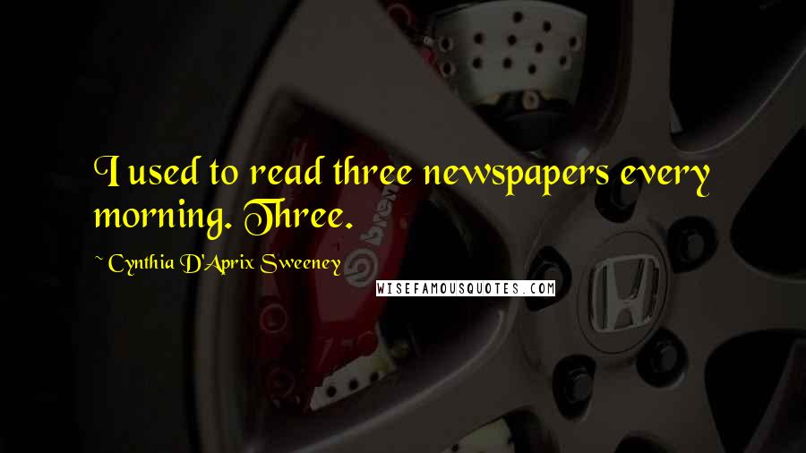 Cynthia D'Aprix Sweeney Quotes: I used to read three newspapers every morning. Three.