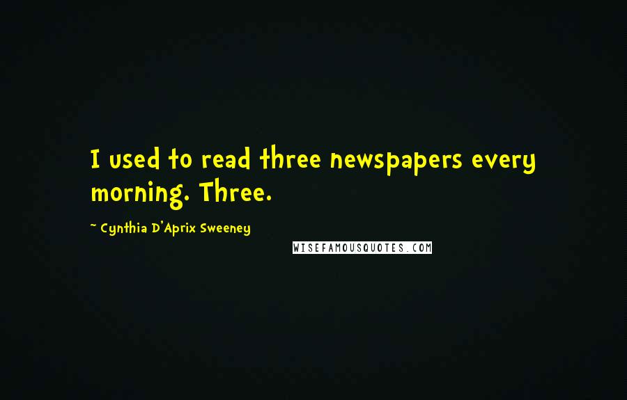 Cynthia D'Aprix Sweeney Quotes: I used to read three newspapers every morning. Three.