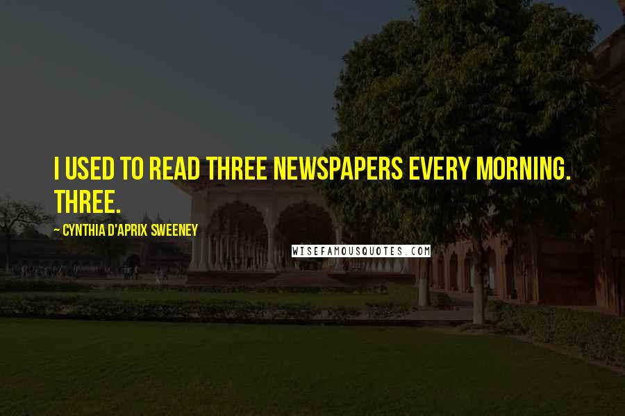 Cynthia D'Aprix Sweeney Quotes: I used to read three newspapers every morning. Three.