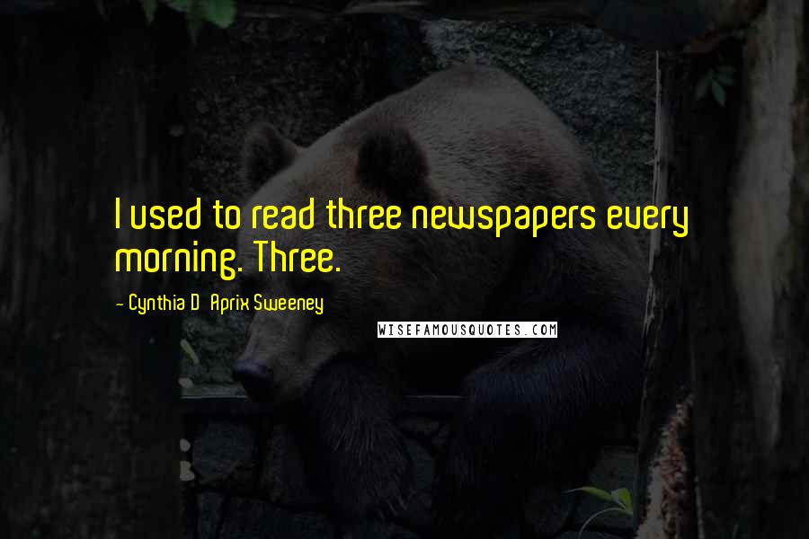 Cynthia D'Aprix Sweeney Quotes: I used to read three newspapers every morning. Three.