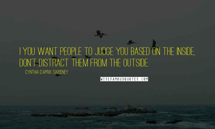 Cynthia D'Aprix Sweeney Quotes: I you want people to judge you based on the inside, don't distract them from the outside.