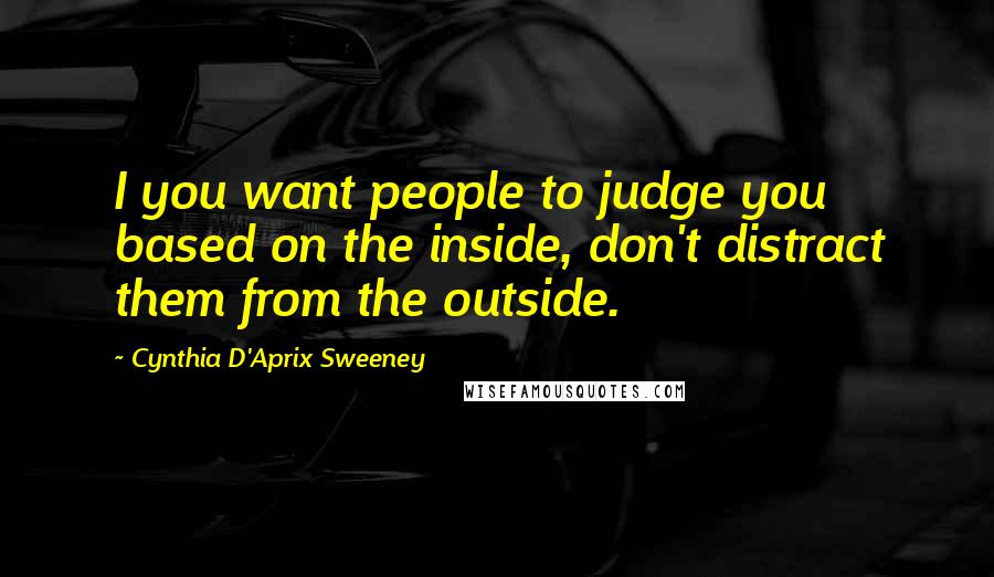Cynthia D'Aprix Sweeney Quotes: I you want people to judge you based on the inside, don't distract them from the outside.