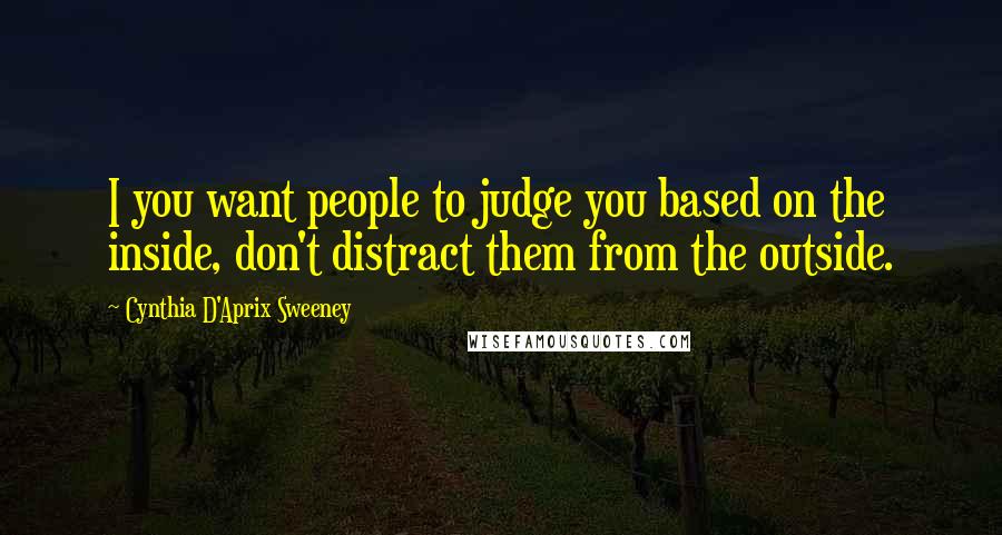 Cynthia D'Aprix Sweeney Quotes: I you want people to judge you based on the inside, don't distract them from the outside.