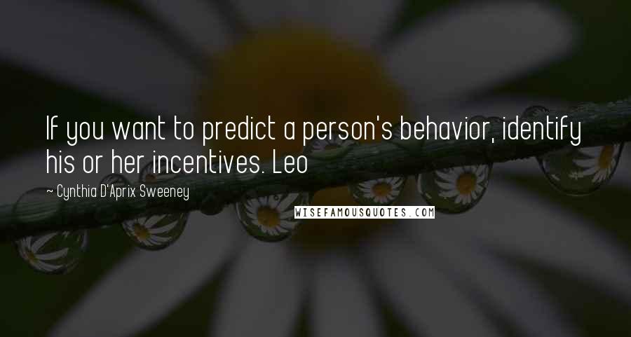 Cynthia D'Aprix Sweeney Quotes: If you want to predict a person's behavior, identify his or her incentives. Leo