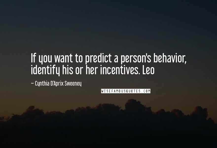 Cynthia D'Aprix Sweeney Quotes: If you want to predict a person's behavior, identify his or her incentives. Leo