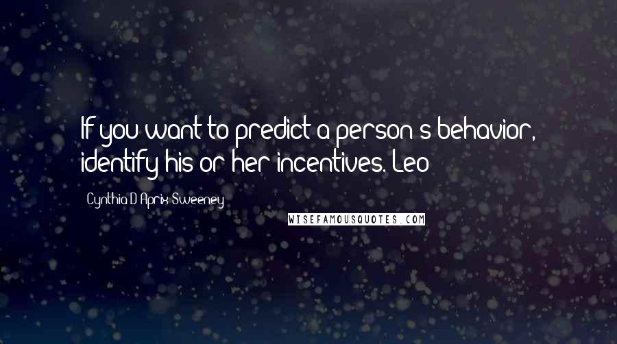 Cynthia D'Aprix Sweeney Quotes: If you want to predict a person's behavior, identify his or her incentives. Leo