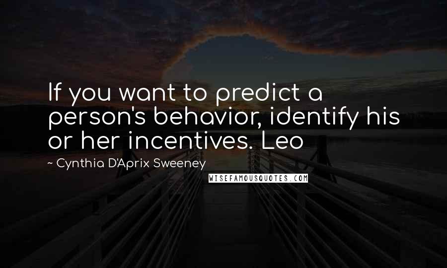 Cynthia D'Aprix Sweeney Quotes: If you want to predict a person's behavior, identify his or her incentives. Leo