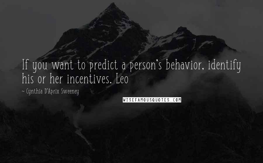 Cynthia D'Aprix Sweeney Quotes: If you want to predict a person's behavior, identify his or her incentives. Leo