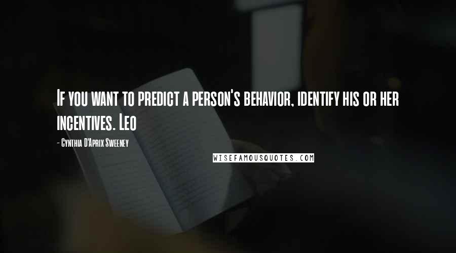 Cynthia D'Aprix Sweeney Quotes: If you want to predict a person's behavior, identify his or her incentives. Leo