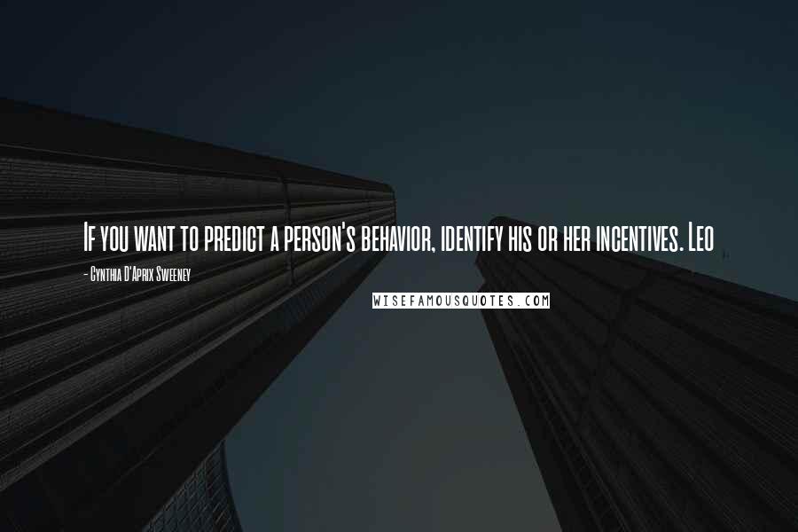 Cynthia D'Aprix Sweeney Quotes: If you want to predict a person's behavior, identify his or her incentives. Leo