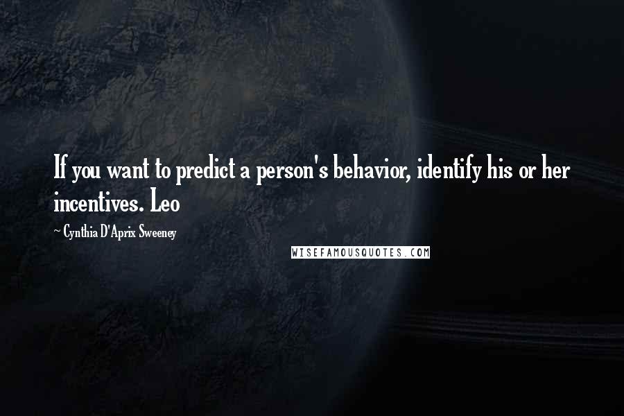 Cynthia D'Aprix Sweeney Quotes: If you want to predict a person's behavior, identify his or her incentives. Leo