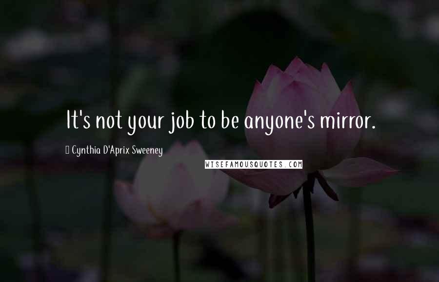 Cynthia D'Aprix Sweeney Quotes: It's not your job to be anyone's mirror.