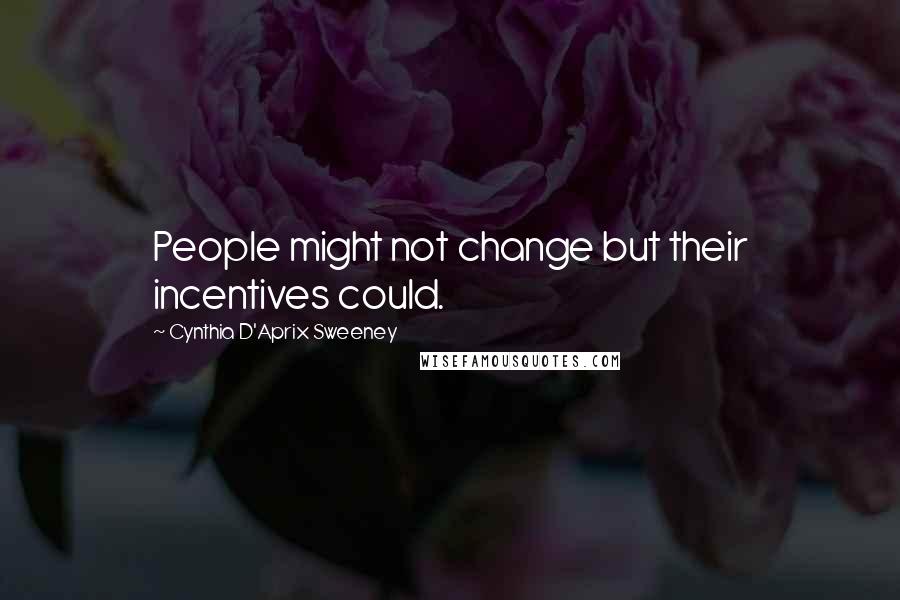 Cynthia D'Aprix Sweeney Quotes: People might not change but their incentives could.