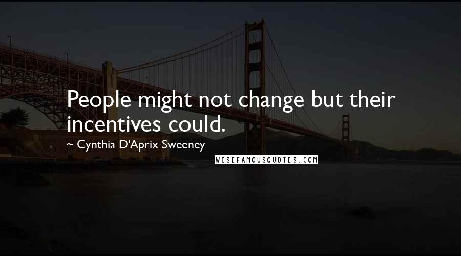 Cynthia D'Aprix Sweeney Quotes: People might not change but their incentives could.