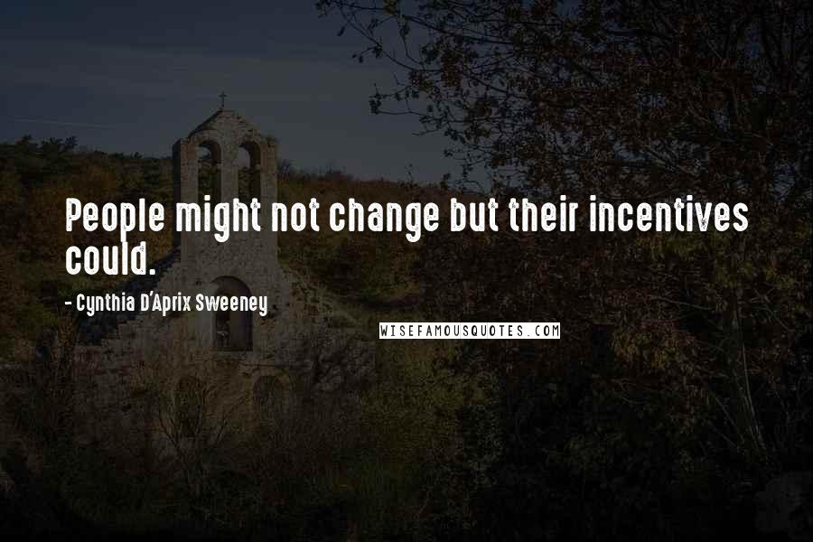 Cynthia D'Aprix Sweeney Quotes: People might not change but their incentives could.