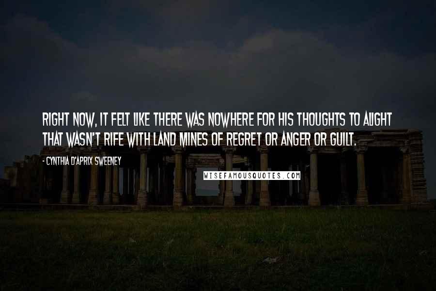 Cynthia D'Aprix Sweeney Quotes: Right now, it felt like there was nowhere for his thoughts to alight that wasn't rife with land mines of regret or anger or guilt.