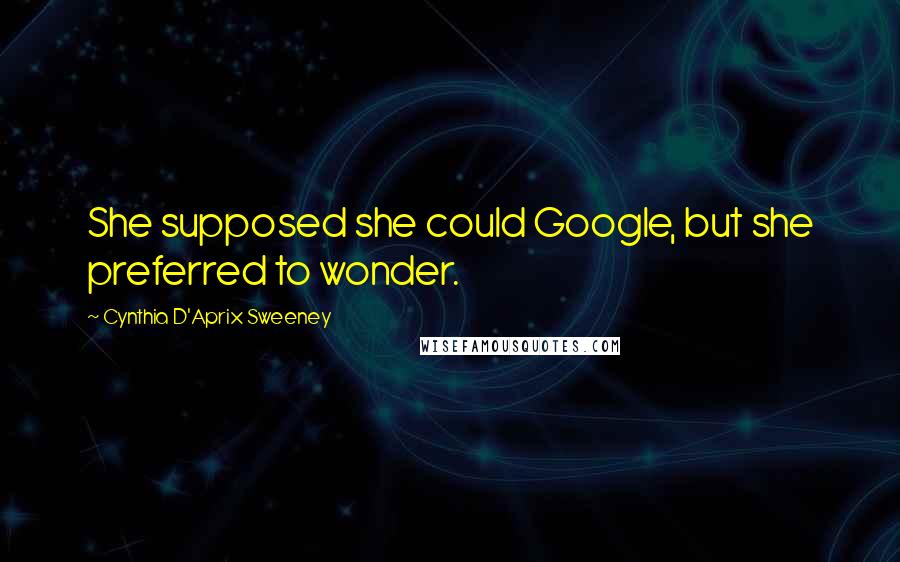 Cynthia D'Aprix Sweeney Quotes: She supposed she could Google, but she preferred to wonder.